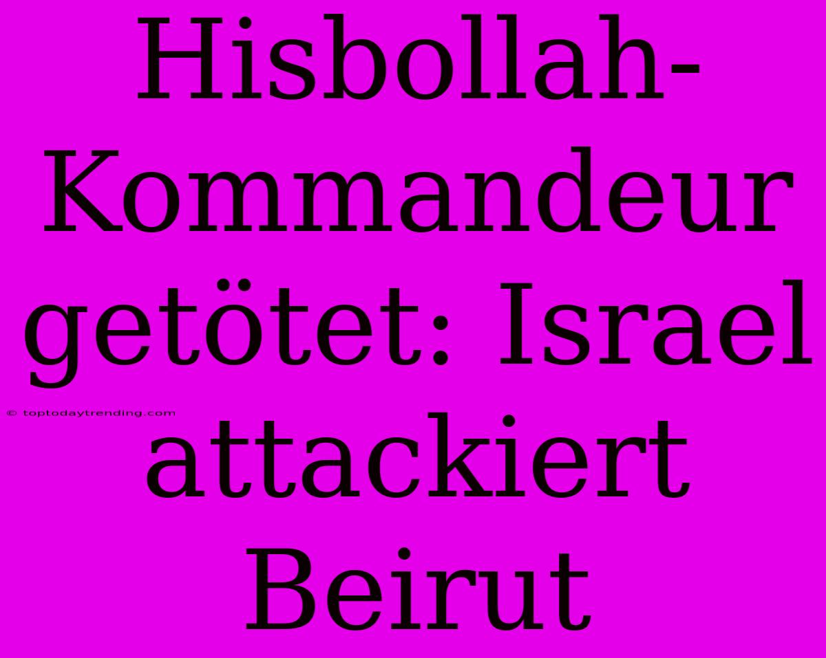 Hisbollah-Kommandeur Getötet: Israel Attackiert Beirut