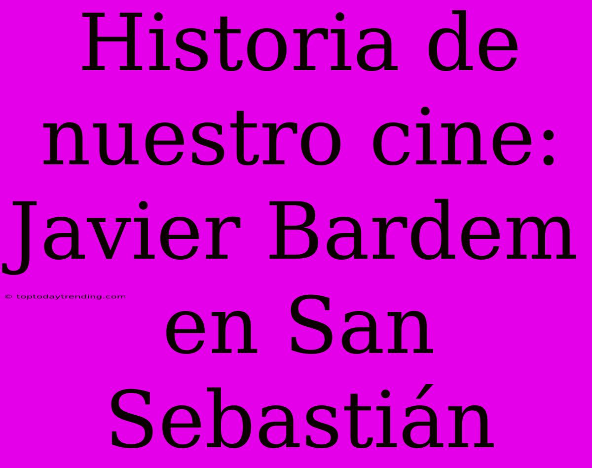 Historia De Nuestro Cine: Javier Bardem En San Sebastián