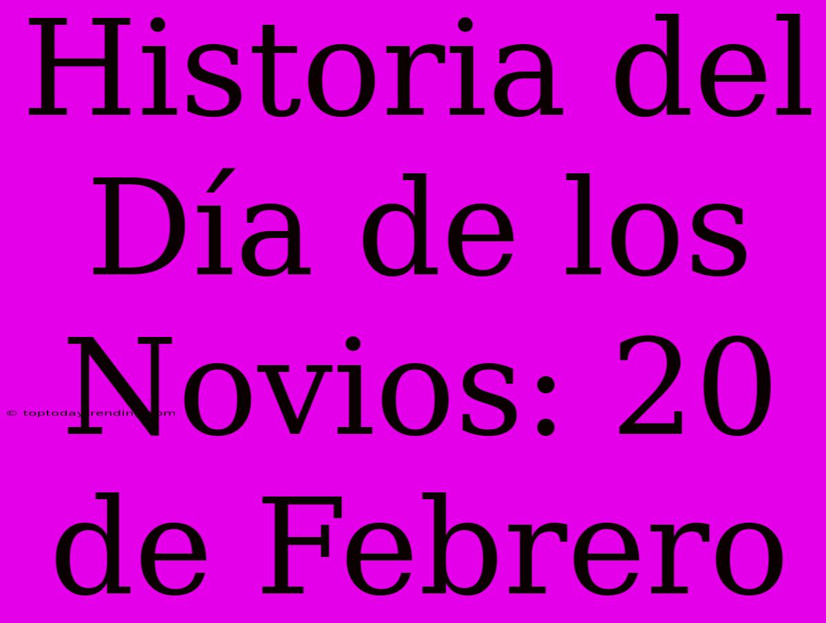 Historia Del Día De Los Novios: 20 De Febrero