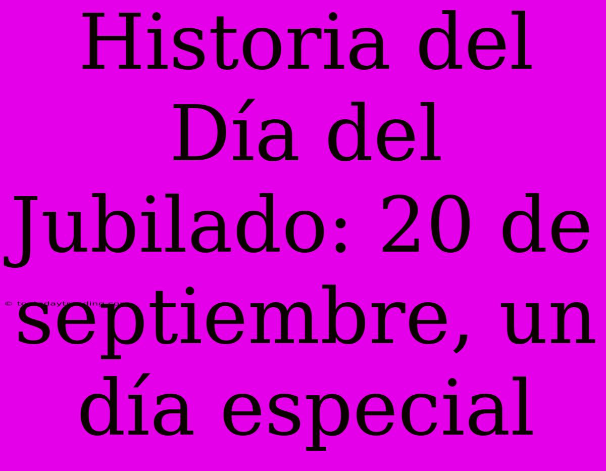 Historia Del Día Del Jubilado: 20 De Septiembre, Un Día Especial