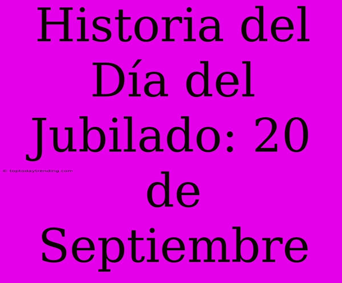 Historia Del Día Del Jubilado: 20 De Septiembre