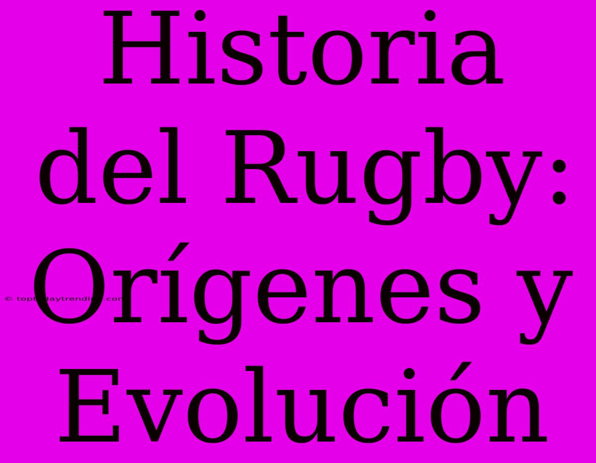 Historia Del Rugby: Orígenes Y Evolución