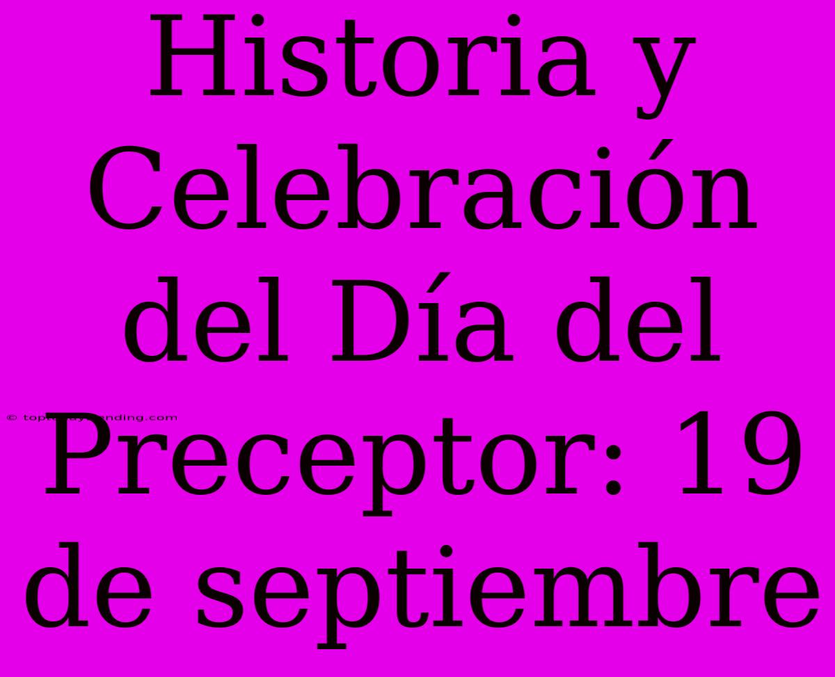 Historia Y Celebración Del Día Del Preceptor: 19 De Septiembre