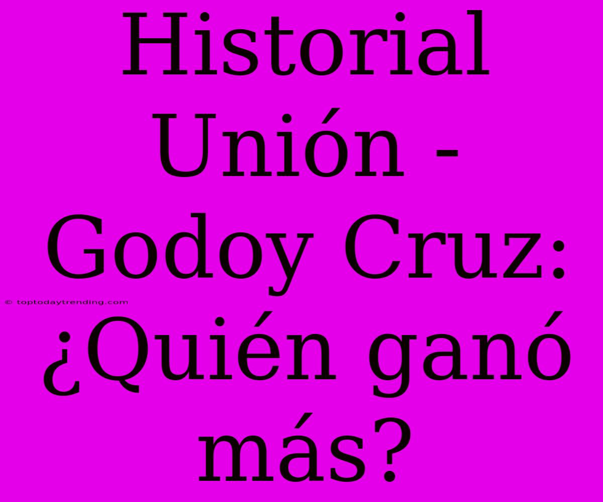 Historial Unión - Godoy Cruz: ¿Quién Ganó Más?