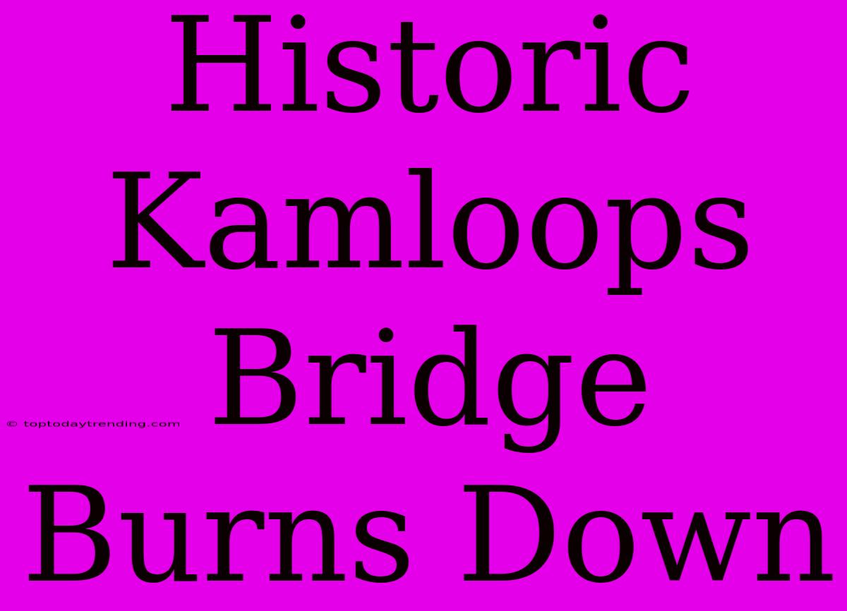 Historic Kamloops Bridge Burns Down