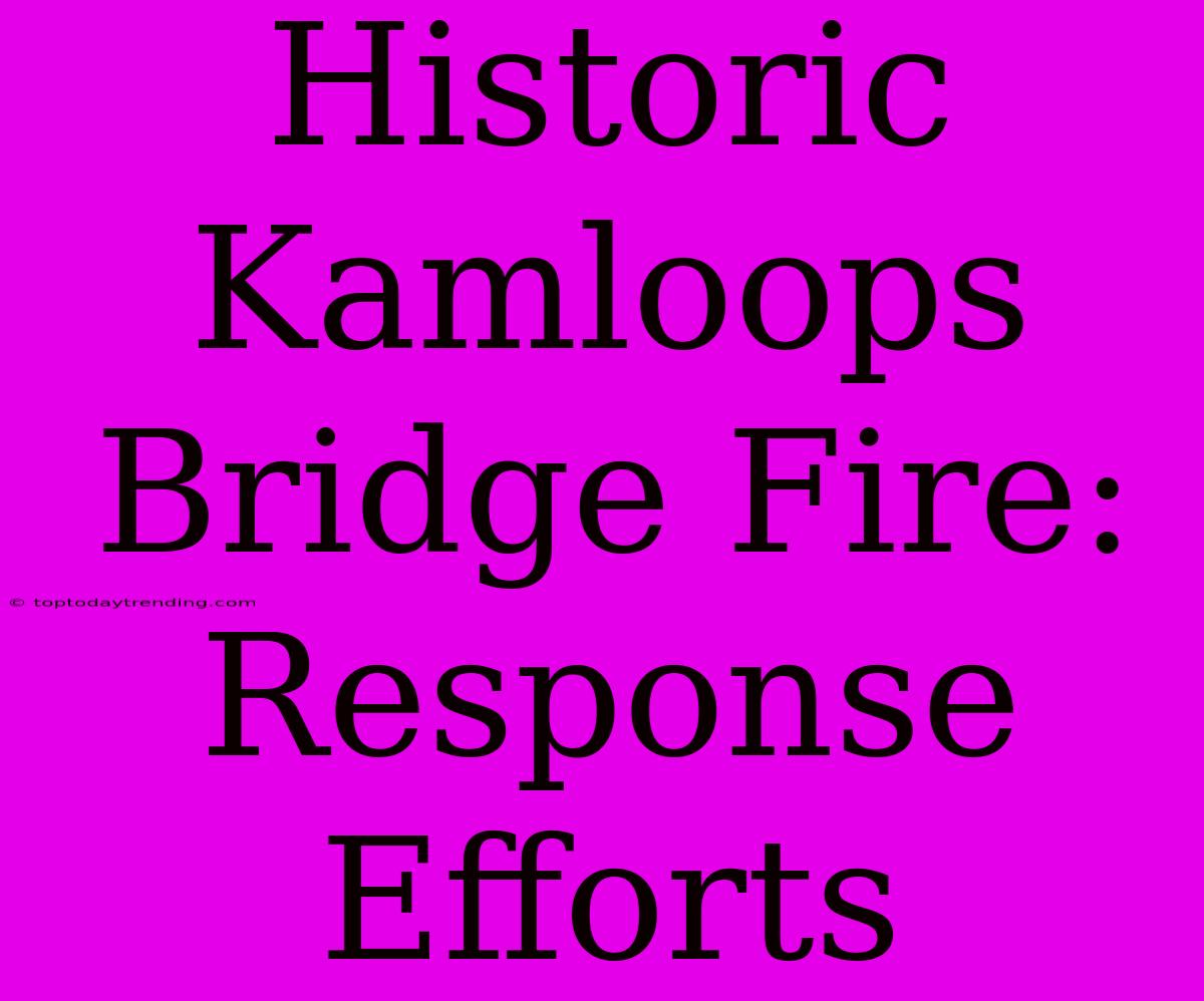 Historic Kamloops Bridge Fire: Response Efforts