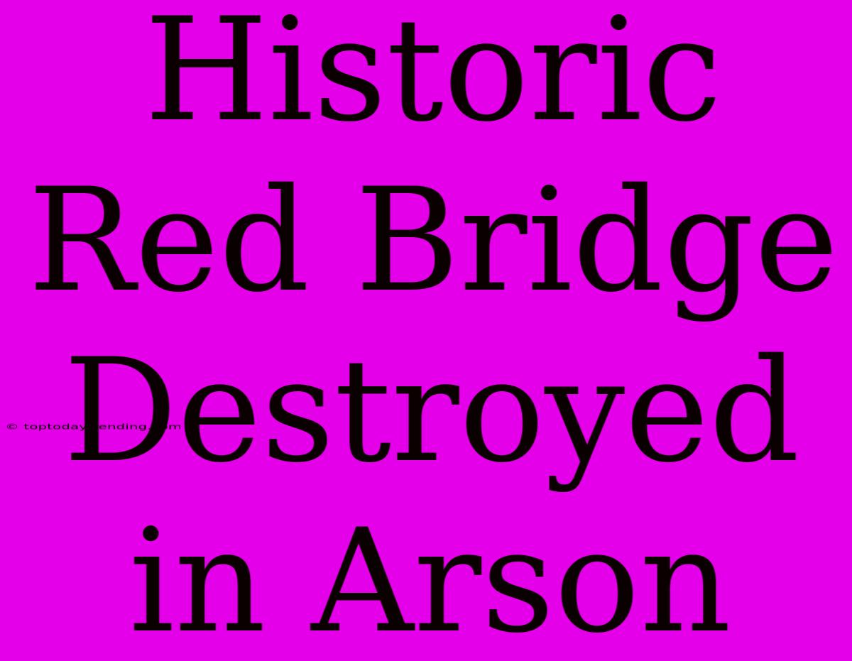 Historic Red Bridge Destroyed In Arson