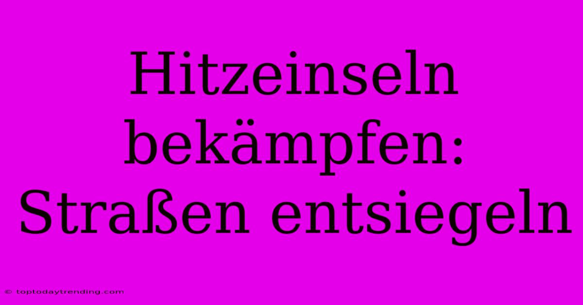 Hitzeinseln Bekämpfen: Straßen Entsiegeln