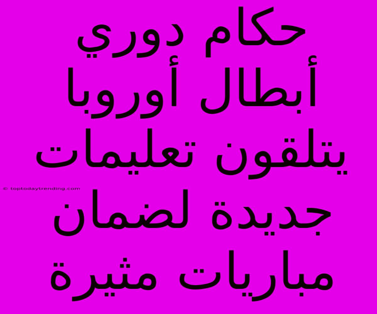 حكام دوري أبطال أوروبا يتلقون تعليمات جديدة لضمان مباريات مثيرة