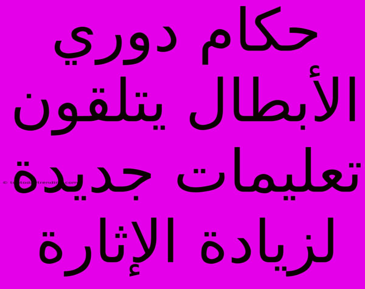 حكام دوري الأبطال يتلقون تعليمات جديدة لزيادة الإثارة