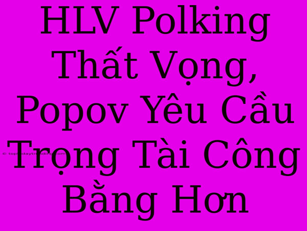 HLV Polking Thất Vọng, Popov Yêu Cầu Trọng Tài Công Bằng Hơn