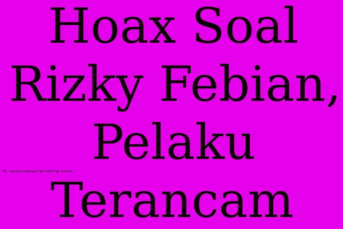 Hoax Soal Rizky Febian, Pelaku Terancam