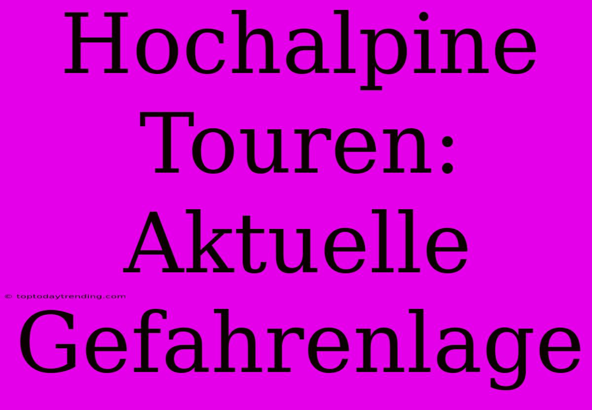 Hochalpine Touren: Aktuelle Gefahrenlage