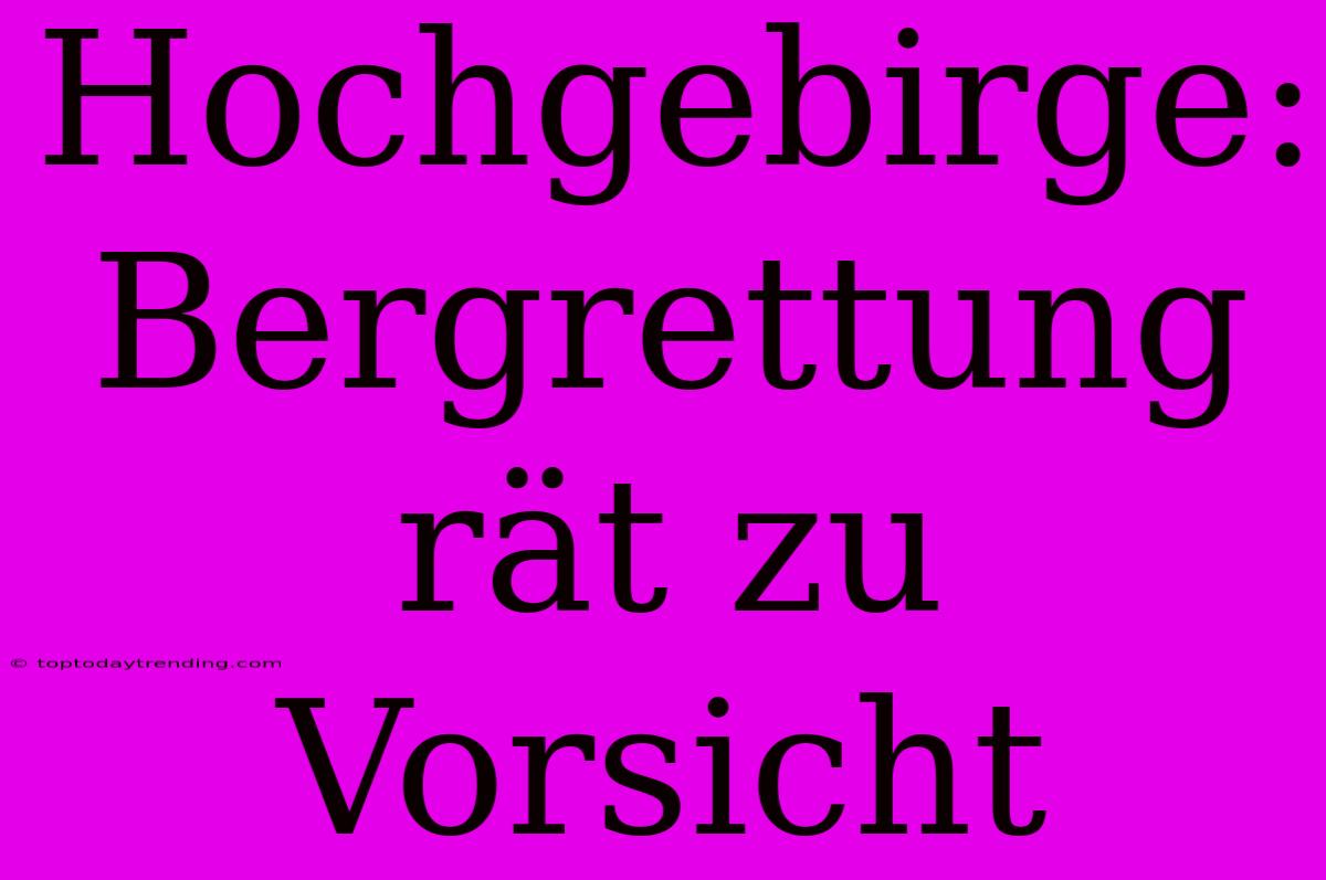 Hochgebirge: Bergrettung Rät Zu Vorsicht