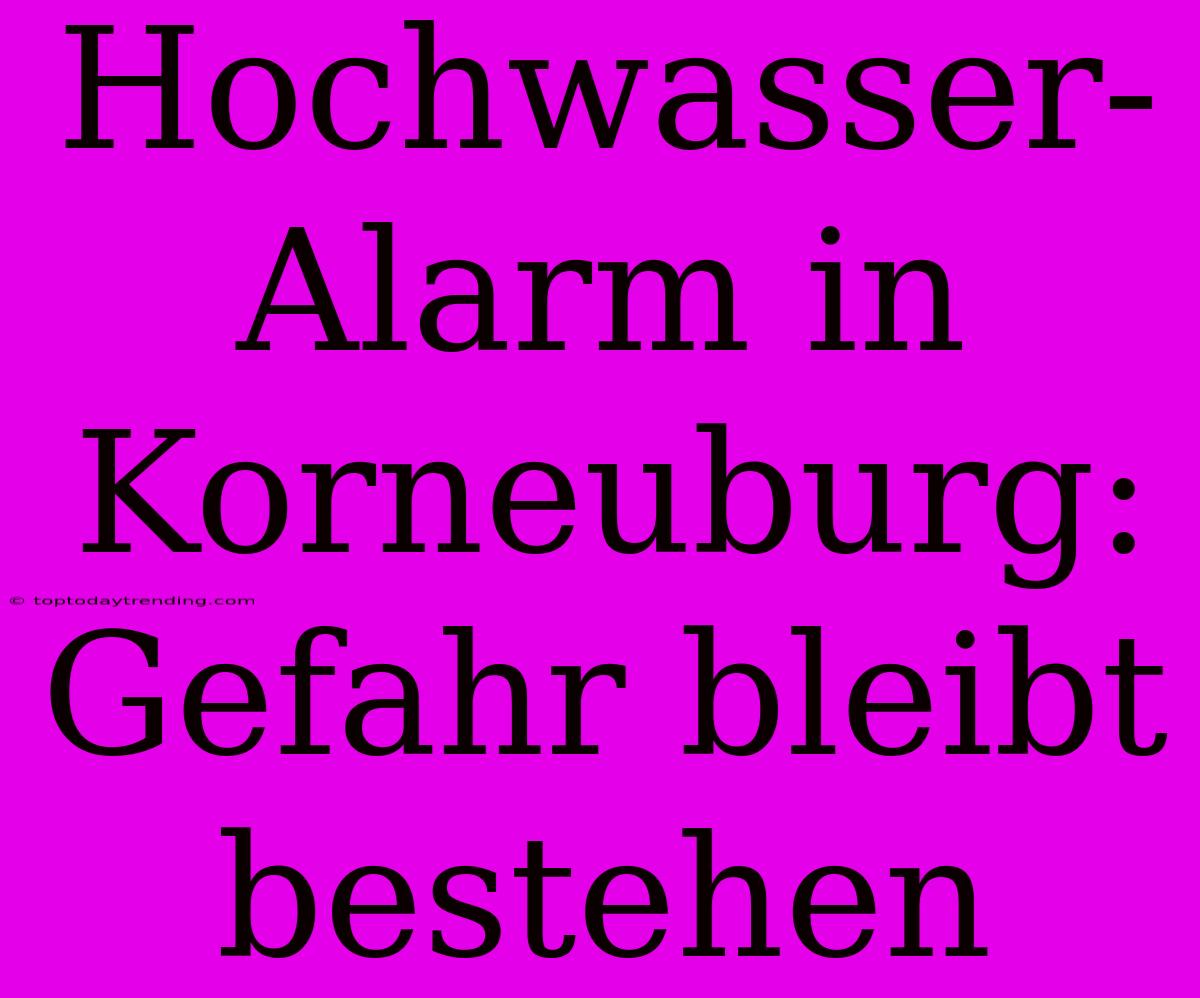 Hochwasser-Alarm In Korneuburg: Gefahr Bleibt Bestehen