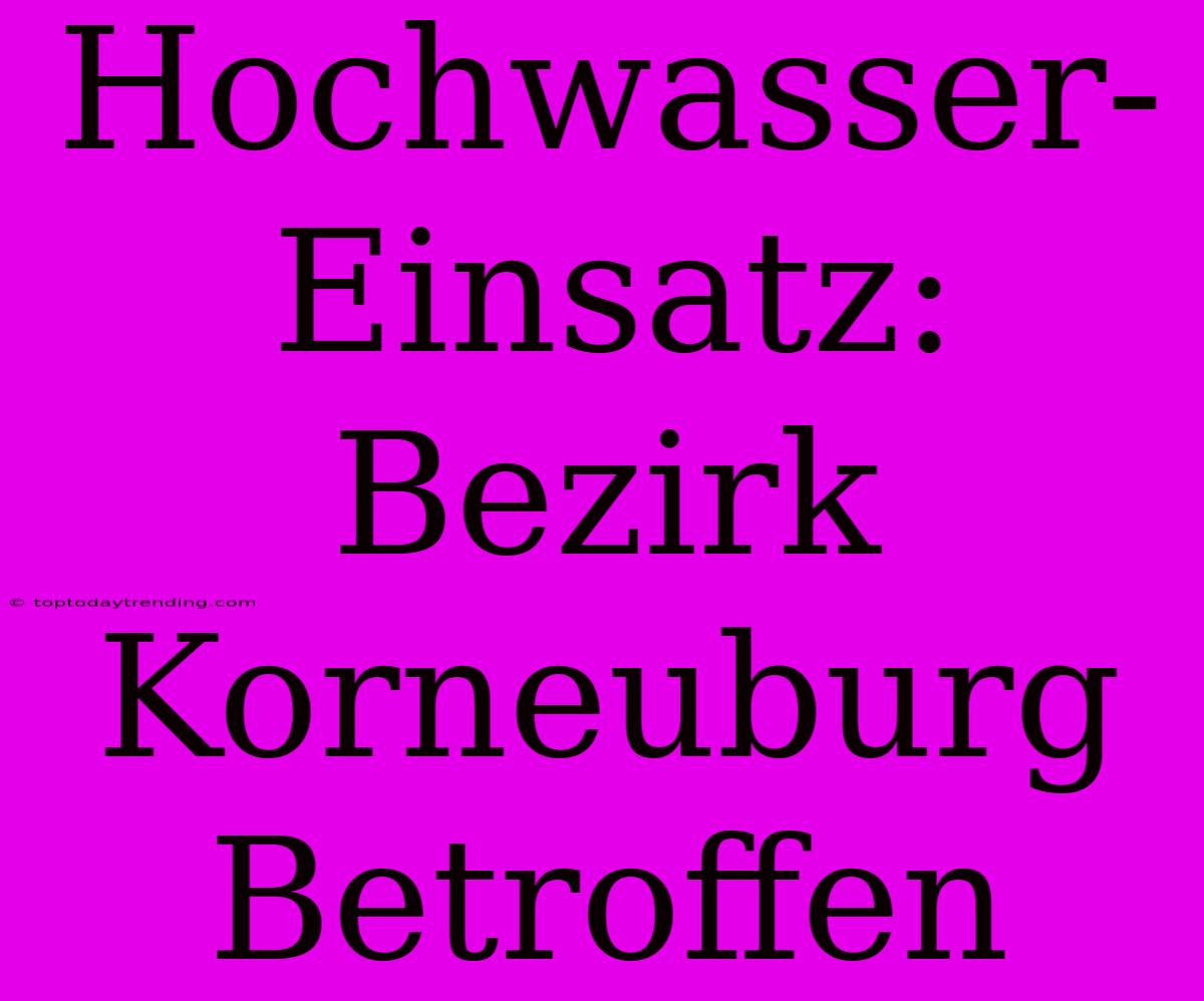 Hochwasser-Einsatz: Bezirk Korneuburg Betroffen