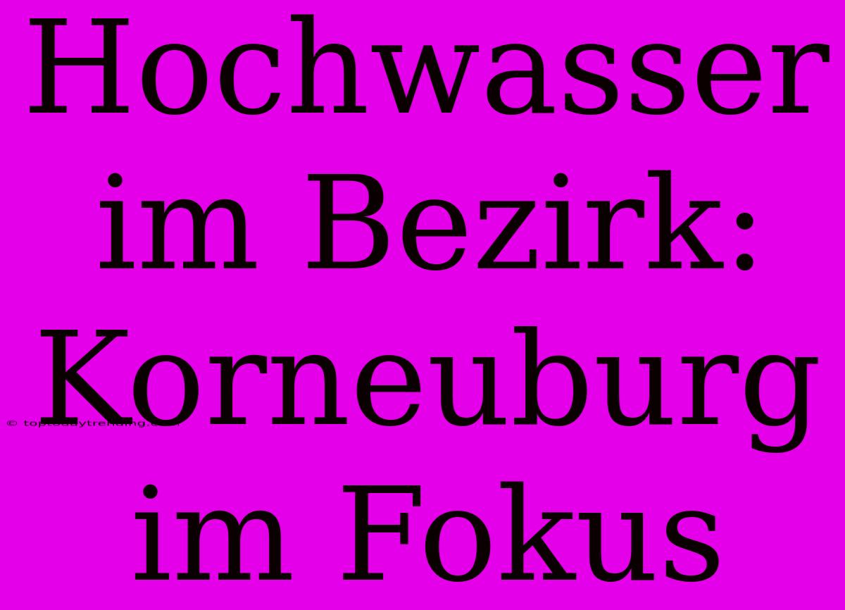 Hochwasser Im Bezirk: Korneuburg Im Fokus