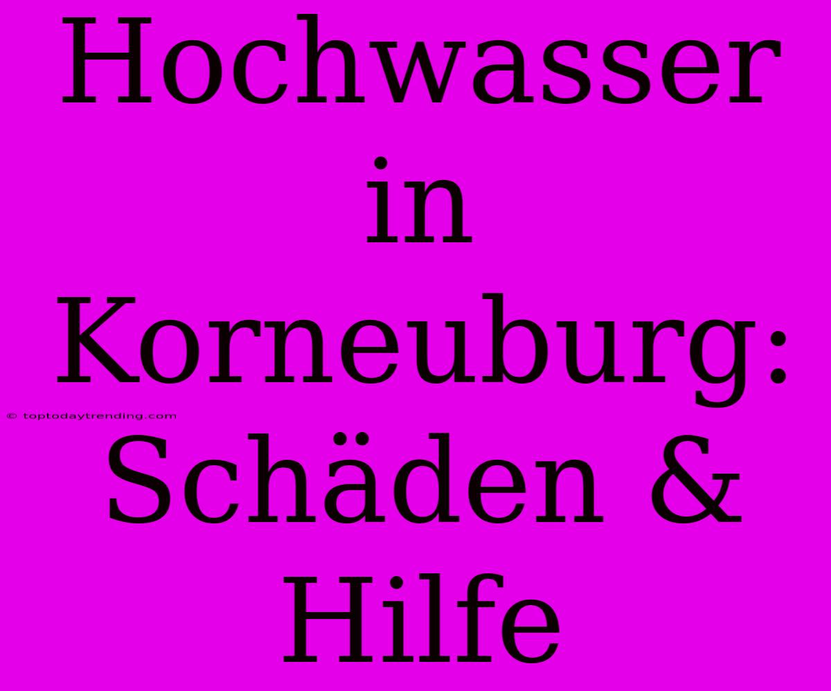 Hochwasser In Korneuburg: Schäden & Hilfe