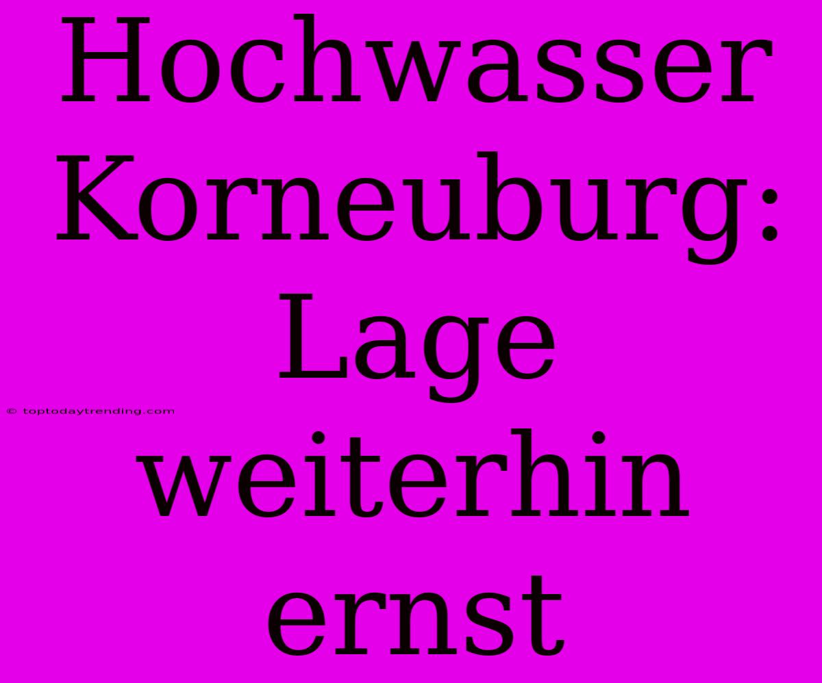 Hochwasser Korneuburg: Lage Weiterhin Ernst