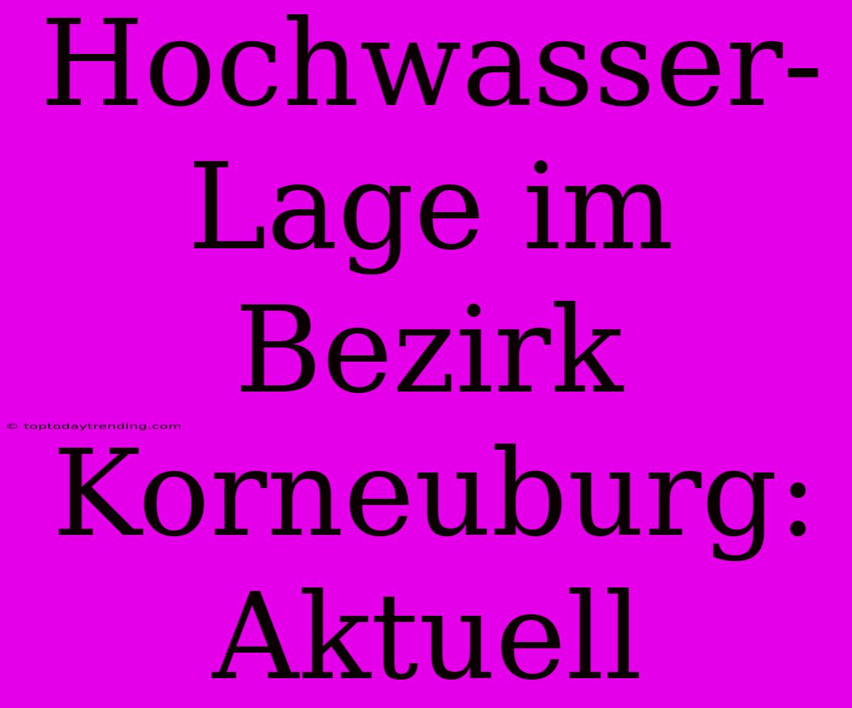 Hochwasser-Lage Im Bezirk Korneuburg: Aktuell