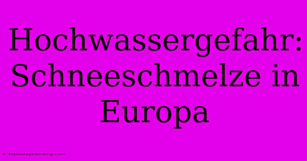 Hochwassergefahr: Schneeschmelze In Europa