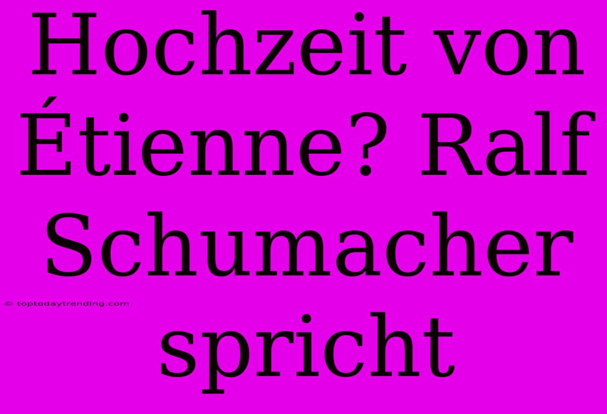 Hochzeit Von Étienne? Ralf Schumacher Spricht