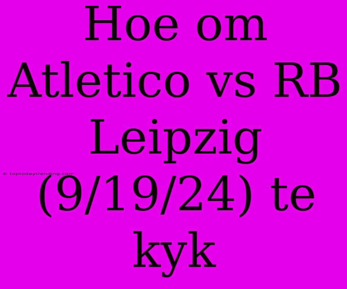 Hoe Om Atletico Vs RB Leipzig (9/19/24) Te Kyk