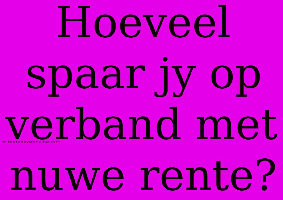 Hoeveel Spaar Jy Op Verband Met Nuwe Rente?