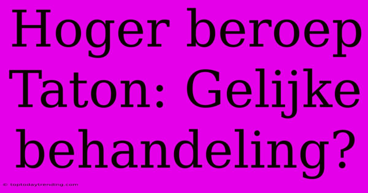 Hoger Beroep Taton: Gelijke Behandeling?