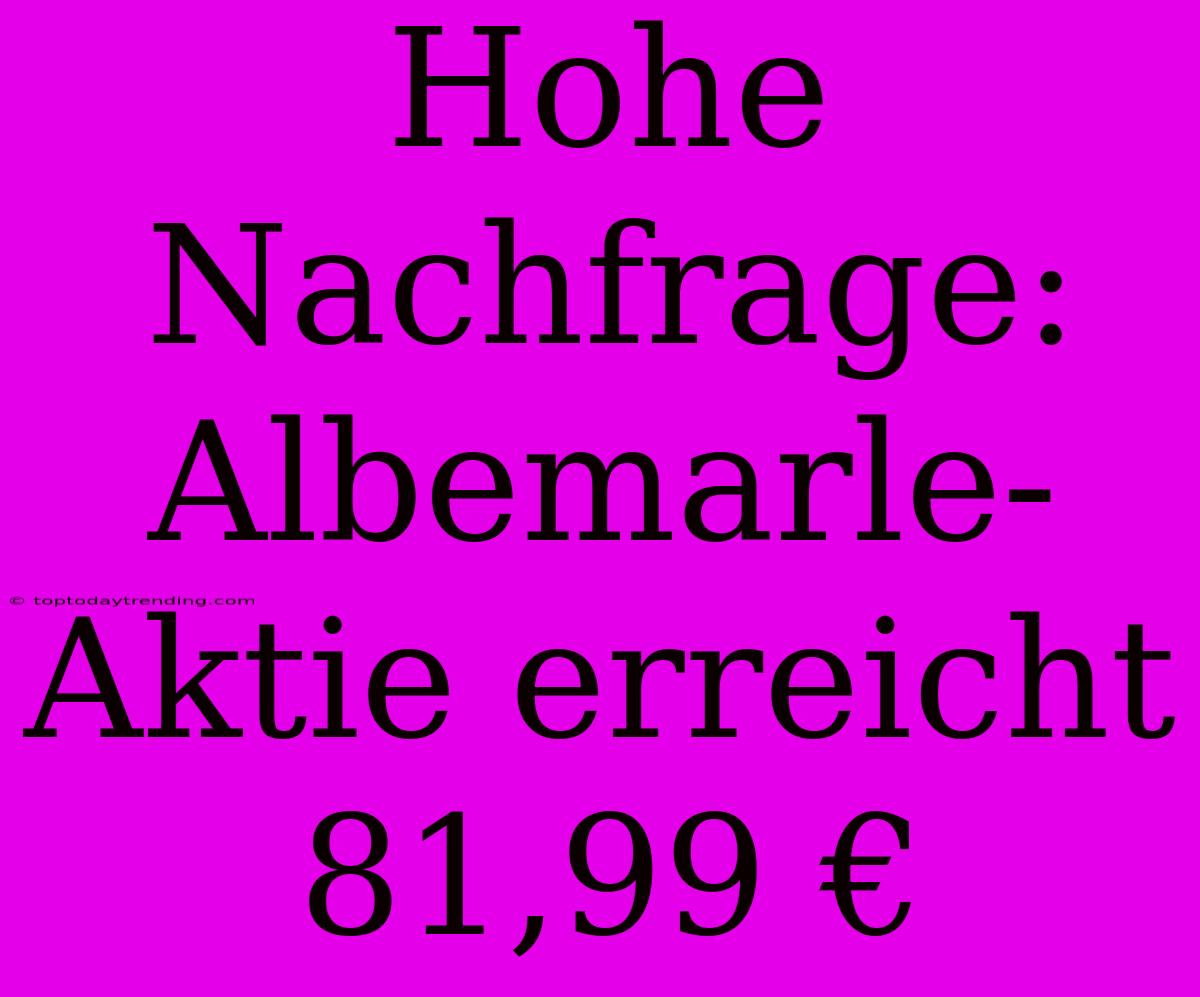 Hohe Nachfrage: Albemarle-Aktie Erreicht 81,99 €