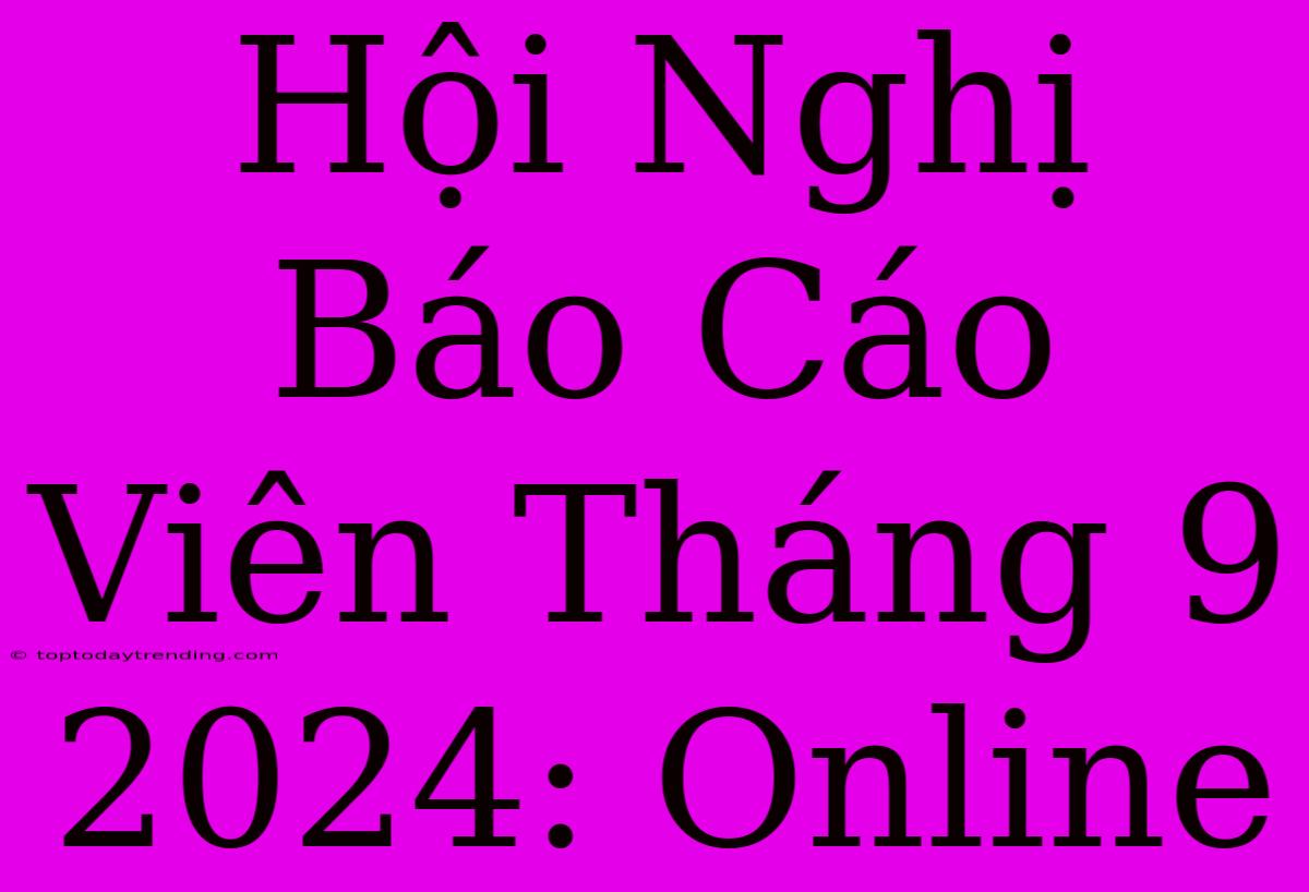 Hội Nghị Báo Cáo Viên Tháng 9 2024: Online