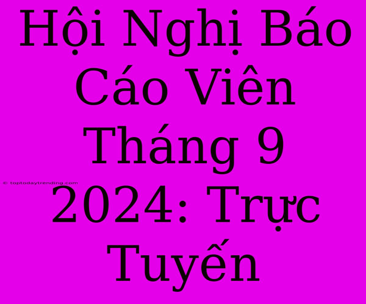 Hội Nghị Báo Cáo Viên Tháng 9 2024: Trực Tuyến