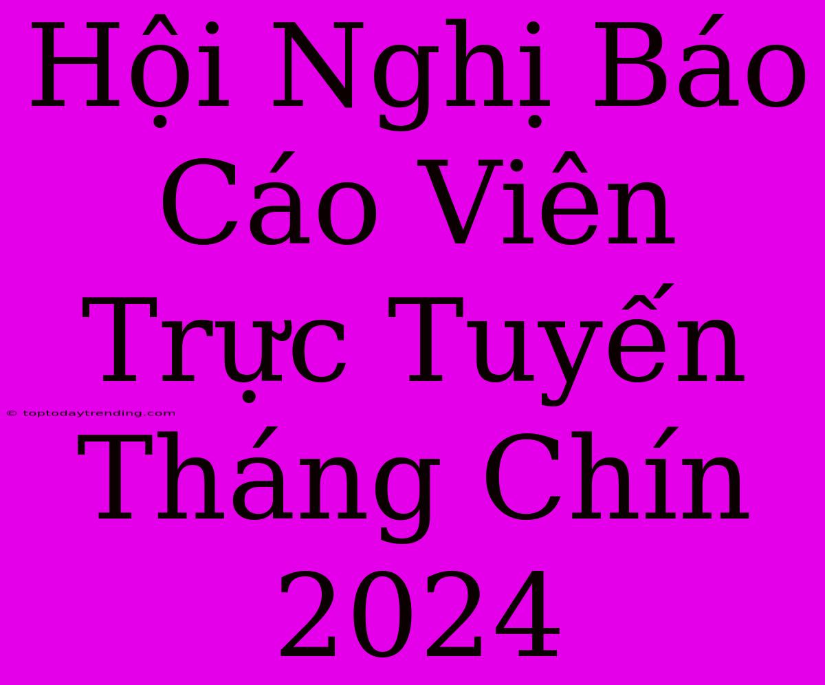 Hội Nghị Báo Cáo Viên Trực Tuyến Tháng Chín 2024