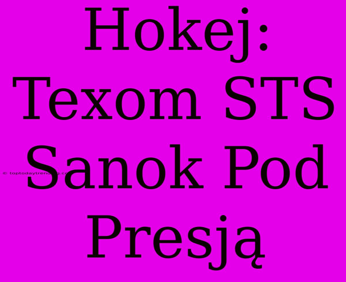 Hokej: Texom STS Sanok Pod Presją