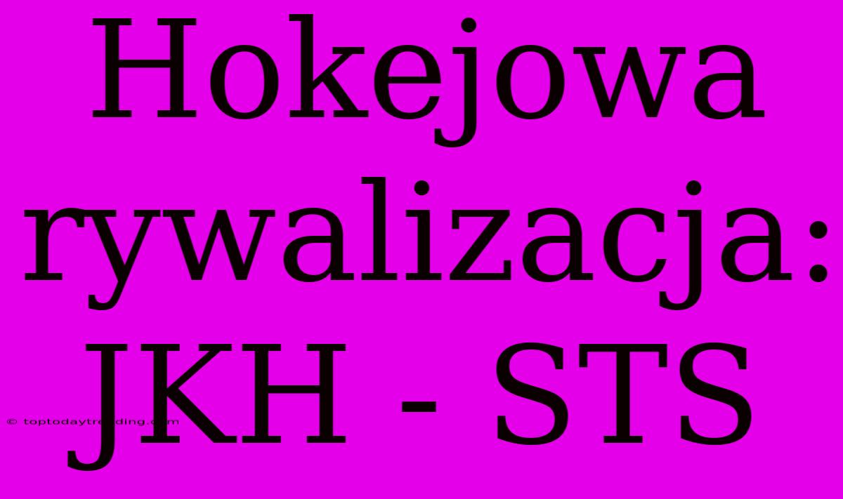 Hokejowa Rywalizacja: JKH - STS