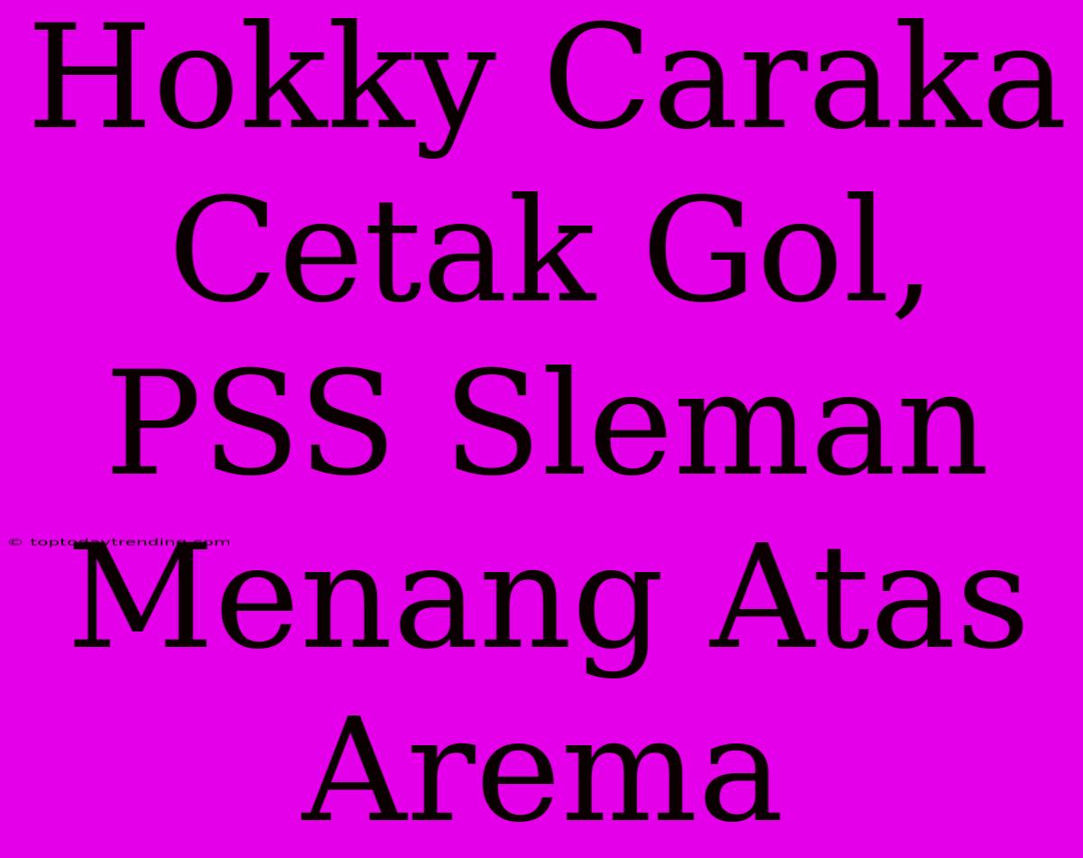 Hokky Caraka Cetak Gol, PSS Sleman Menang Atas Arema