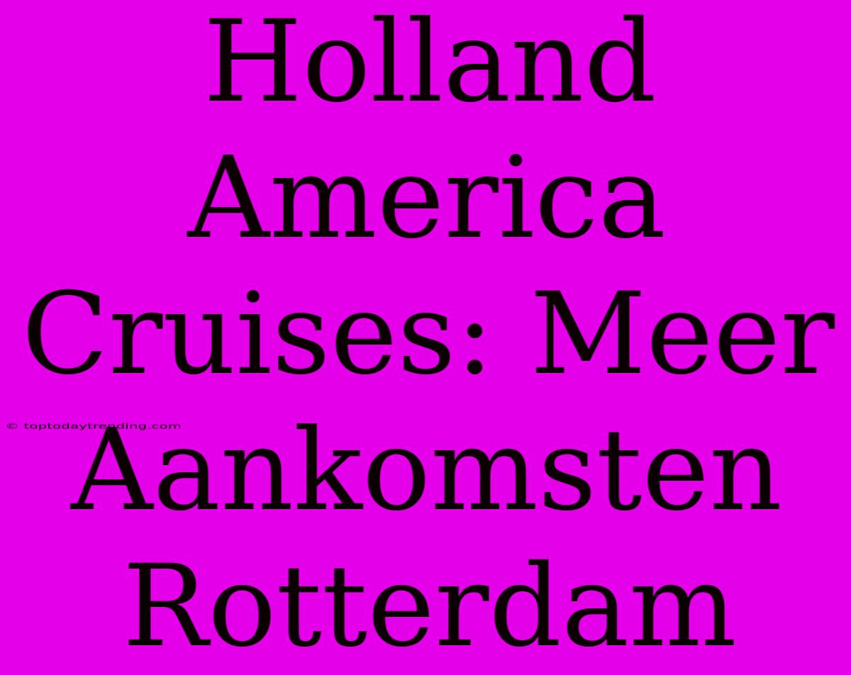 Holland America Cruises: Meer Aankomsten Rotterdam