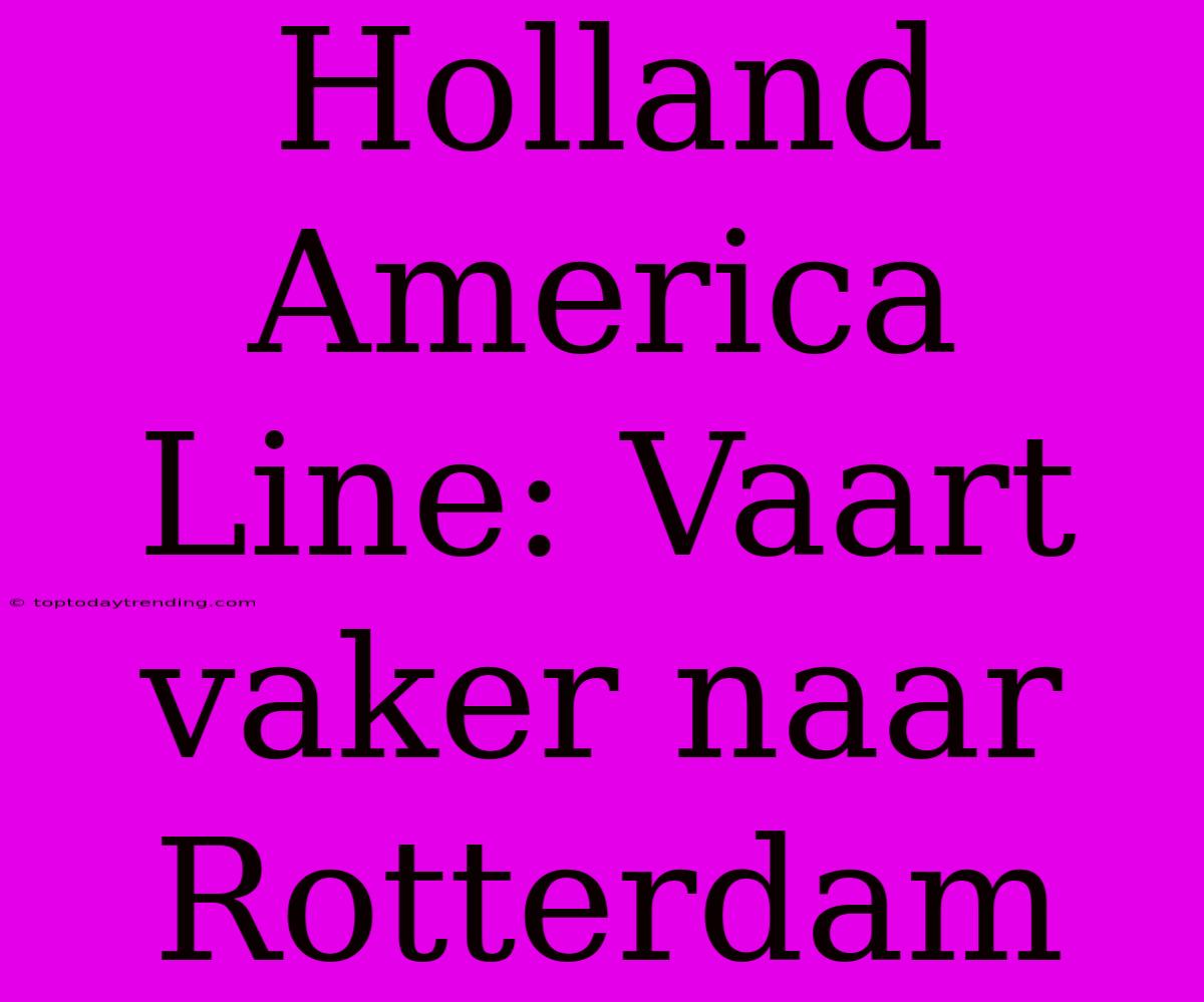 Holland America Line: Vaart Vaker Naar Rotterdam