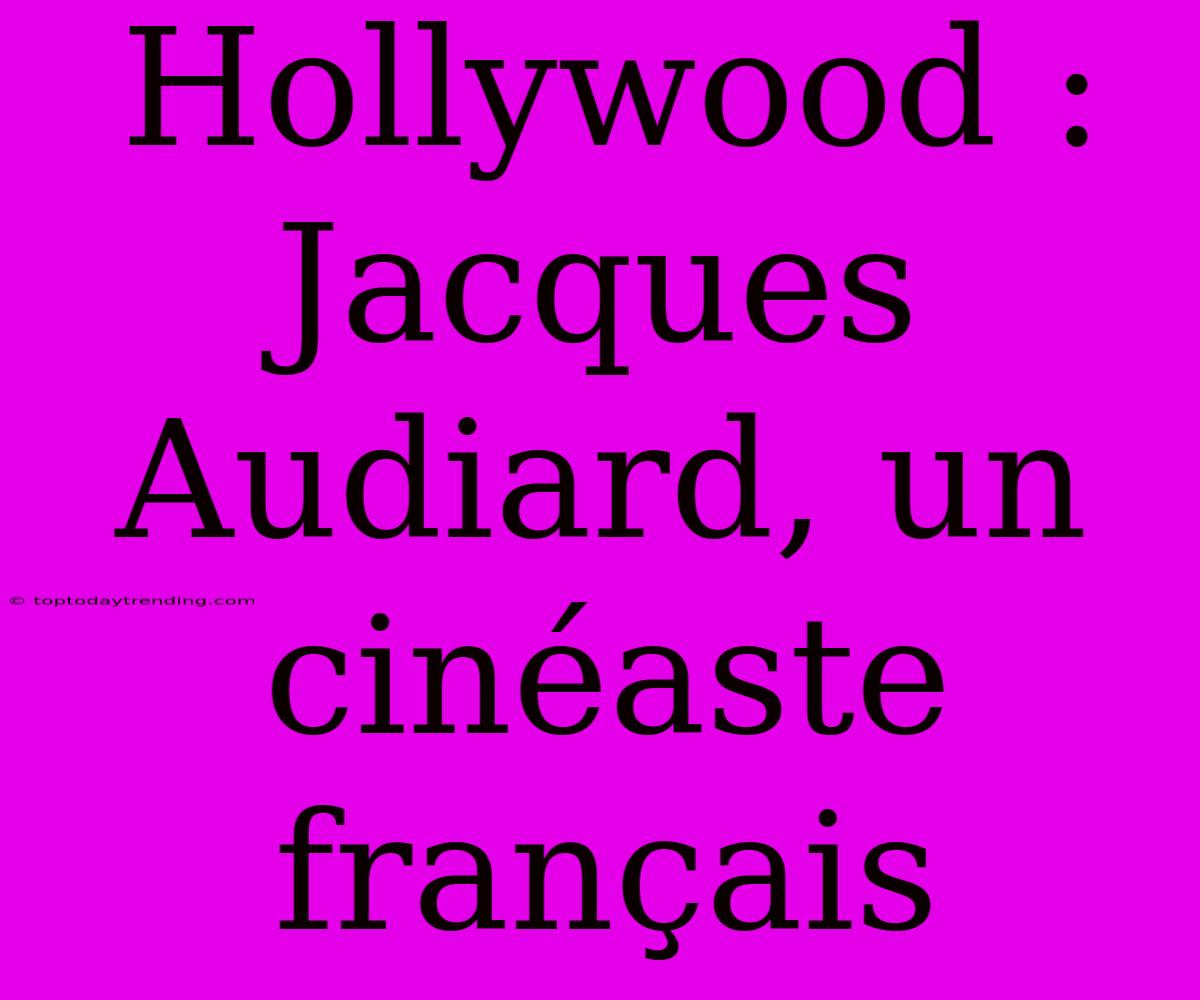 Hollywood : Jacques Audiard, Un Cinéaste Français