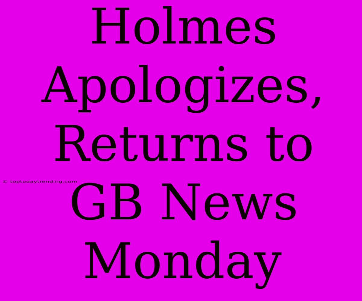 Holmes Apologizes, Returns To GB News Monday