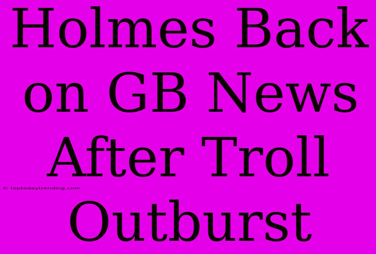 Holmes Back On GB News After Troll Outburst