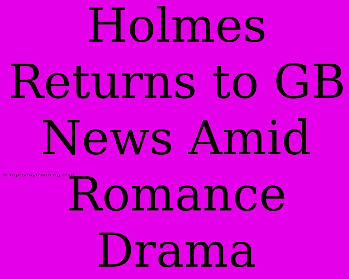 Holmes Returns To GB News Amid Romance Drama