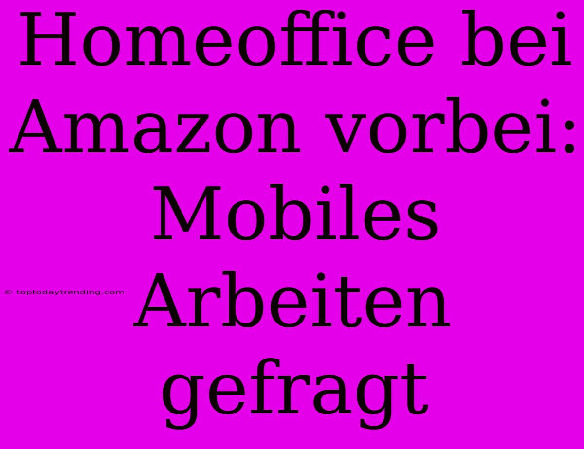 Homeoffice Bei Amazon Vorbei: Mobiles Arbeiten Gefragt