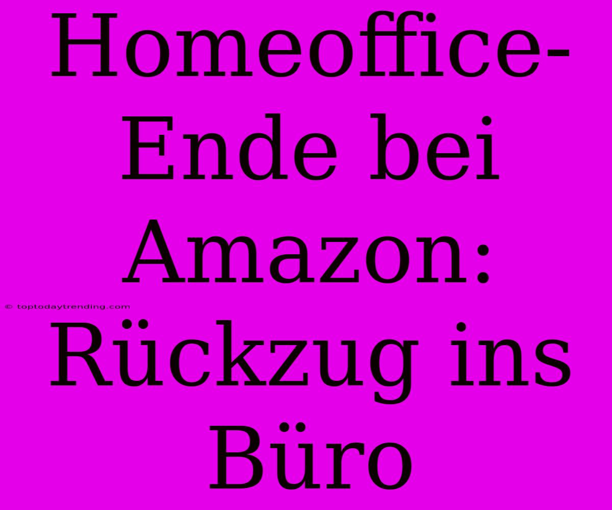 Homeoffice-Ende Bei Amazon: Rückzug Ins Büro