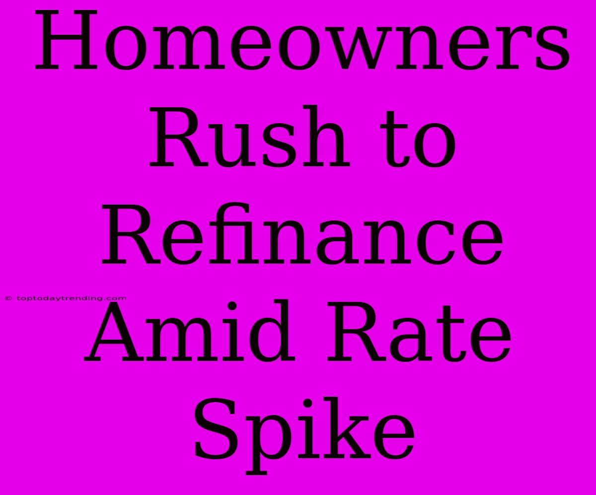 Homeowners Rush To Refinance Amid Rate Spike