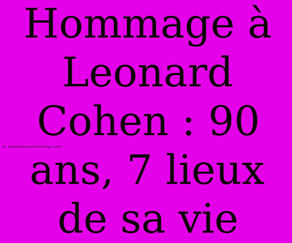 Hommage À Leonard Cohen : 90 Ans, 7 Lieux De Sa Vie