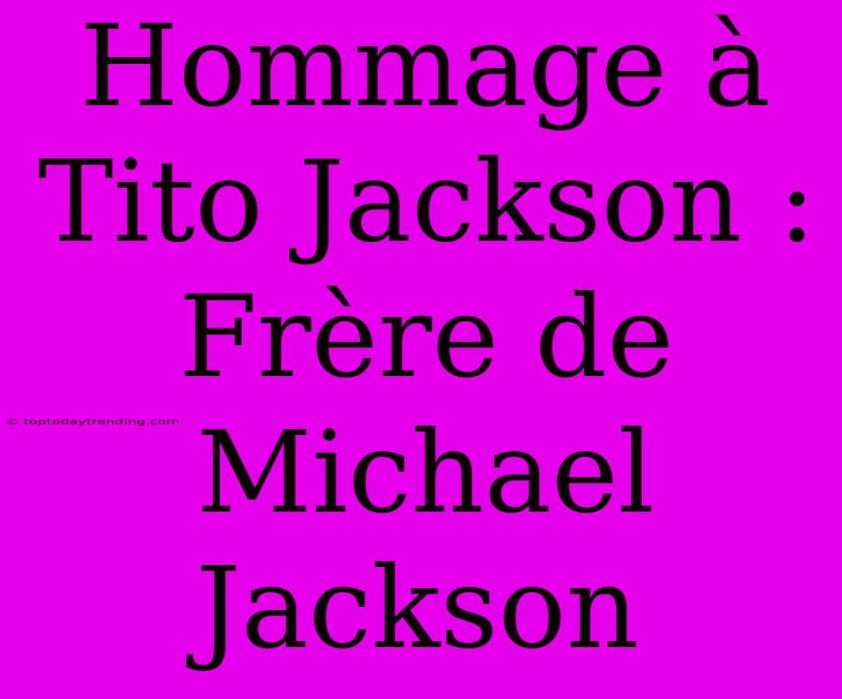 Hommage À Tito Jackson : Frère De Michael Jackson