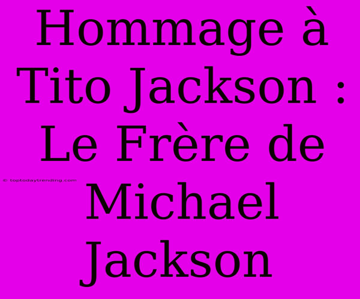 Hommage À Tito Jackson : Le Frère De Michael Jackson