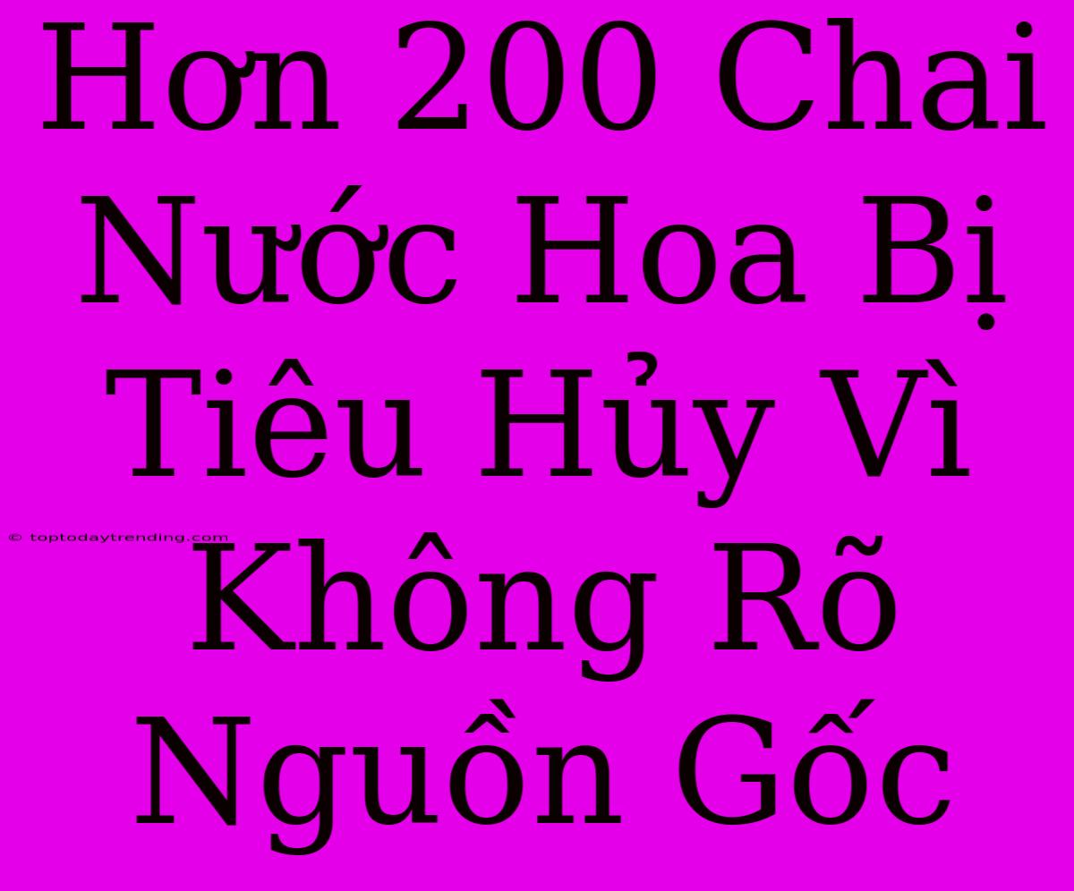 Hơn 200 Chai Nước Hoa Bị Tiêu Hủy Vì Không Rõ Nguồn Gốc