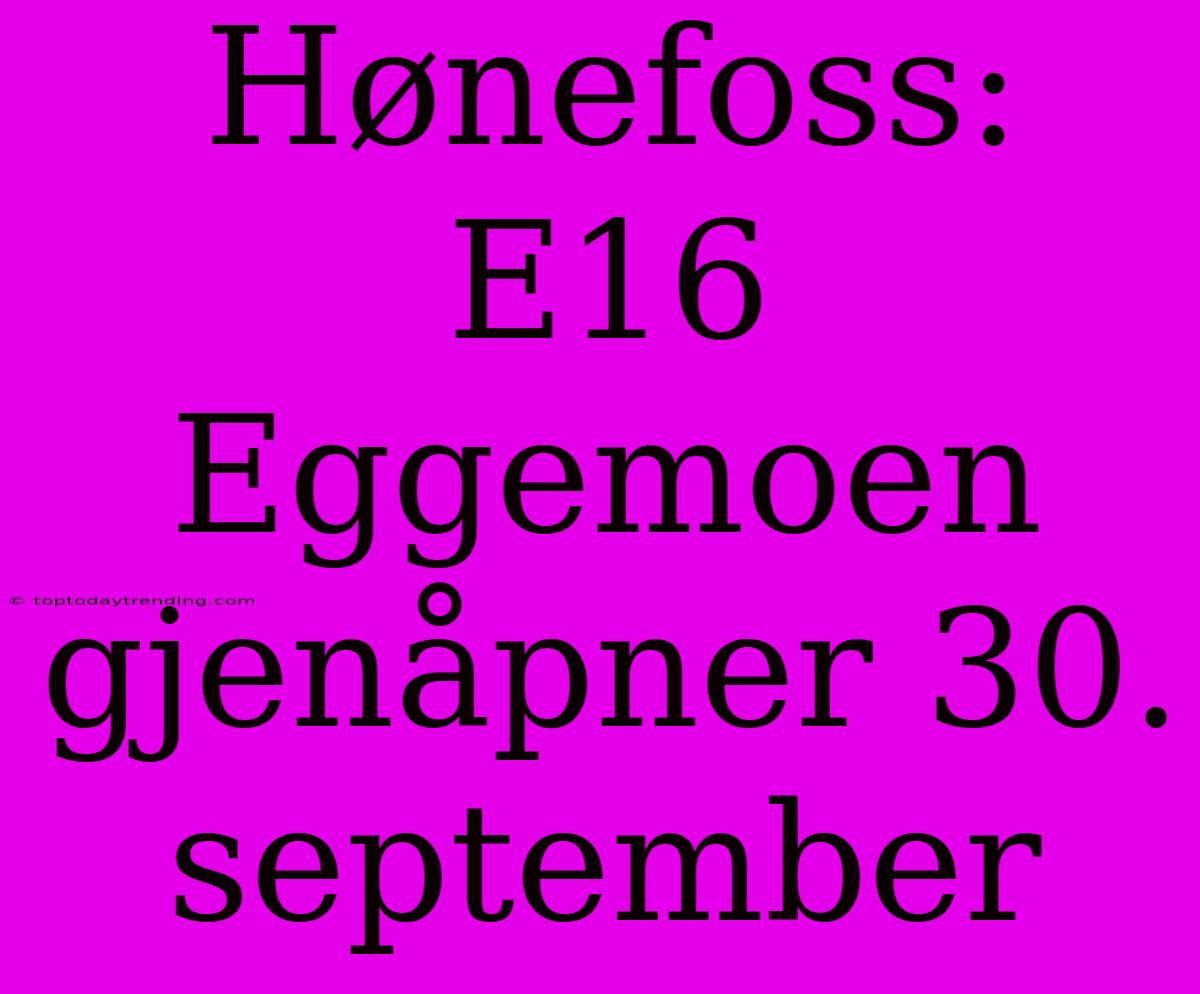 Hønefoss: E16 Eggemoen Gjenåpner 30. September